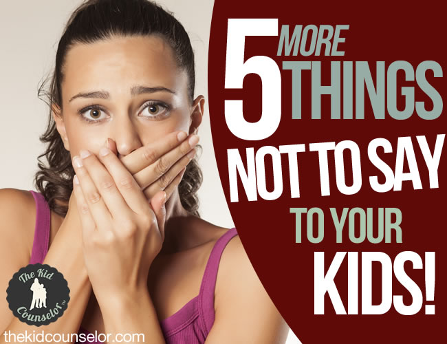 five-more-things-not-to-say-to-your-kids-the-kid-counselor